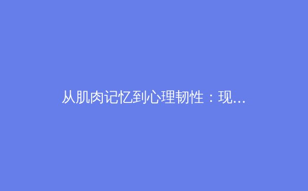 从肌肉记忆到心理韧性：现代体育训练的革命性进化 - 2