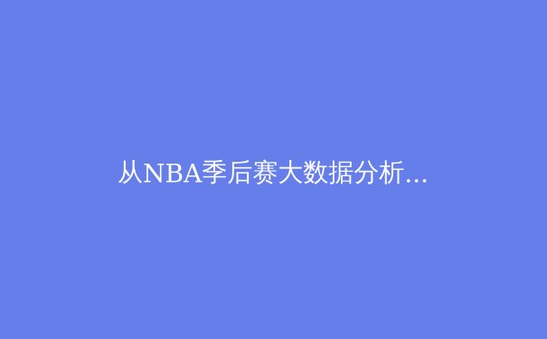 从NBA季后赛大数据分析看现代篮球的战术革命：三分浪潮下的空间博弈 - 4