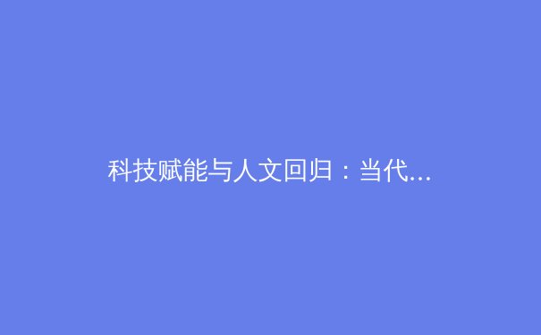 科技赋能与人文回归：当代体育产业发展的双重变奏