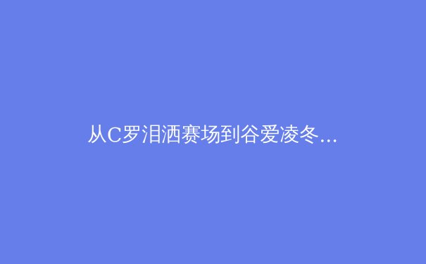 从C罗泪洒赛场到谷爱凌冬奥夺金：现代运动员心理韧性的科学构建与价值重塑 - 3